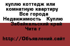 куплю коттедж или 3 4 комнатную квартиру - Все города Недвижимость » Куплю   . Забайкальский край,Чита г.